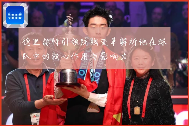 德里赫特引领防线变革解析他在球队中的核心作用与影响力