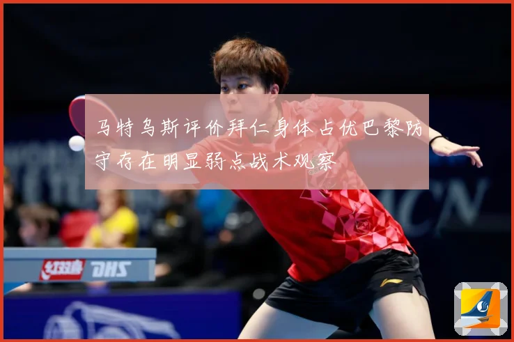 马特乌斯评价拜仁身体占优巴黎防守存在明显弱点战术观察