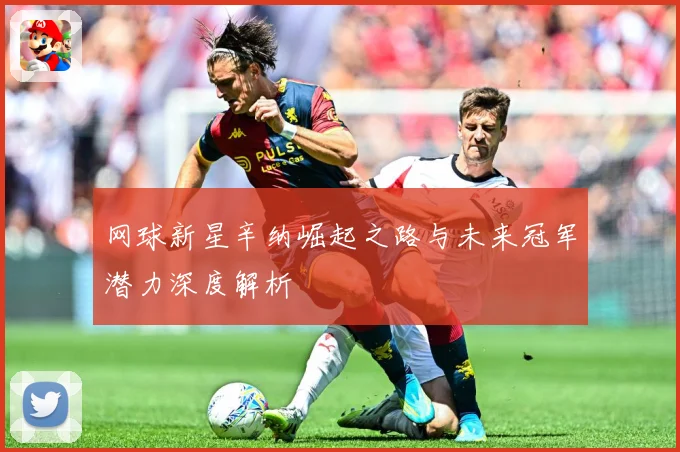 网球新星辛纳崛起之路与未来冠军潜力深度解析
