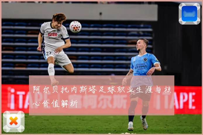 阿尔贝托内斯塔足球职业生涯与核心价值解析