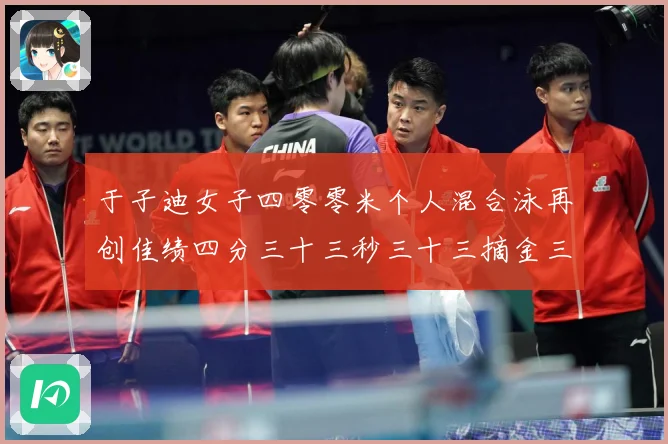 于子迪女子四零零米个人混合泳再创佳绩四分三十三秒三十三摘金三成长观察
