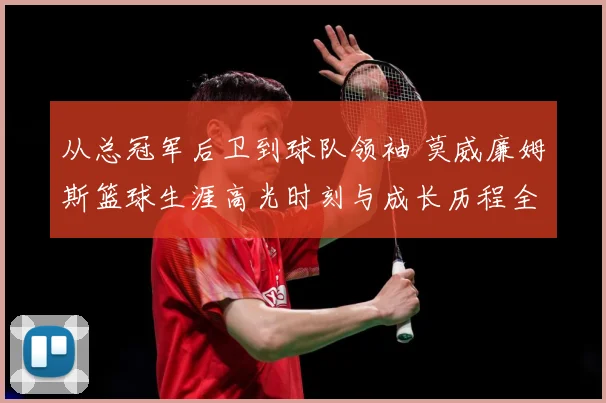 从总冠军后卫到球队领袖 莫威廉姆斯篮球生涯高光时刻与成长历程全解析