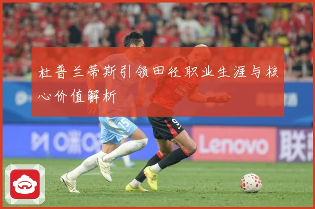 杜普兰蒂斯引领田径职业生涯与核心价值解析