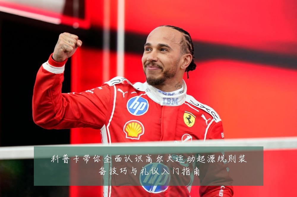 科普卡带你全面认识高尔夫运动起源规则装备技巧与礼仪入门指南