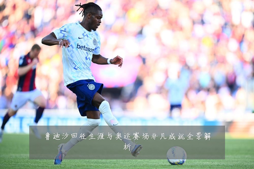 鲁迪沙田径生涯与奥运赛场非凡成就全景解析