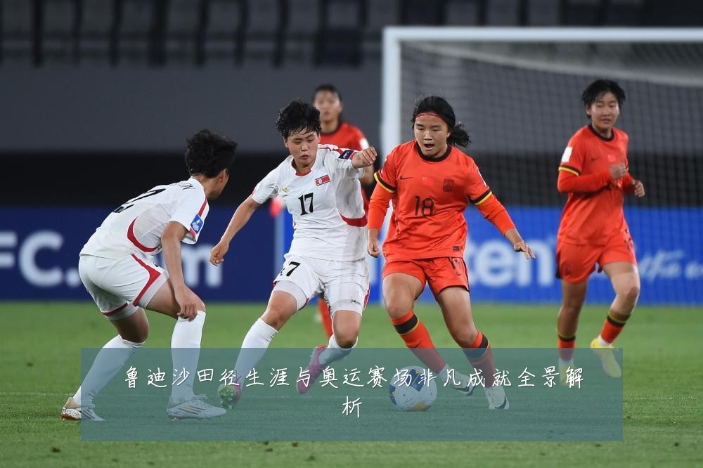 鲁迪沙田径生涯与奥运赛场非凡成就全景解析