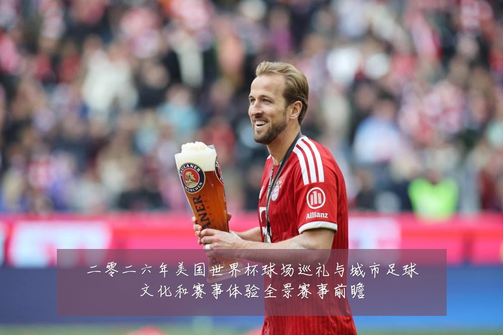 二零二六年美国世界杯球场巡礼与城市足球文化和赛事体验全景赛事前瞻