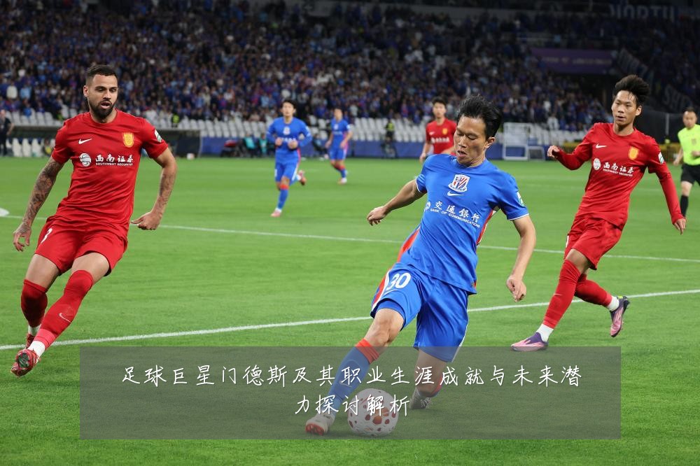 足球巨星门德斯及其职业生涯成就与未来潜力探讨解析
